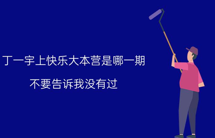 丁一宇上快乐大本营是哪一期（不要告诉我没有过 我很清楚的记得只是时间太久想不起来是什么时候的）